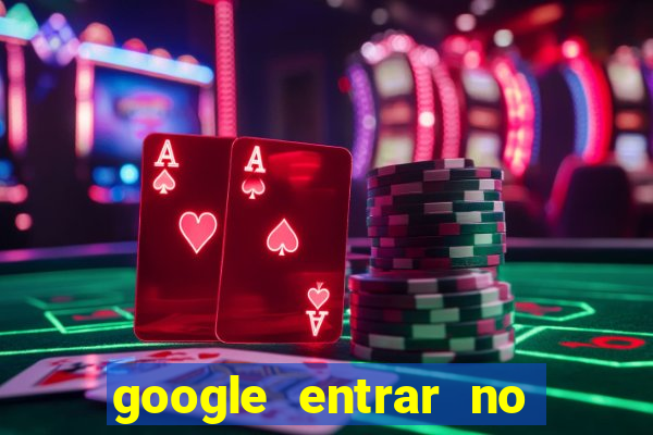 google entrar no jogo de c****